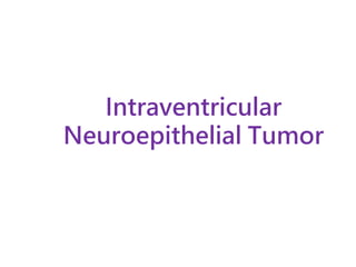 Intraventricular
Neuroepithelial Tumor
 