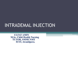 INTRADEMAL INJECTION
ULFAT AMIN
M.Sc. Child Health Nursing
TUTOR, SMMCNMT
IUST, Awantipora.
 