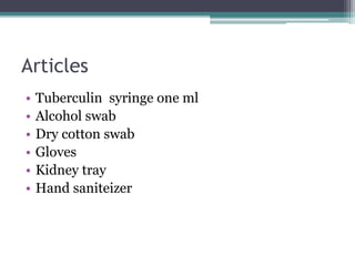 Articles
• Tuberculin syringe one ml
• Alcohol swab
• Dry cotton swab
• Gloves
• Kidney tray
• Hand saniteizer
 