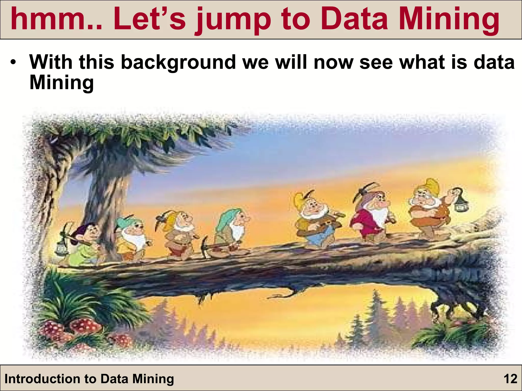hmm.. Let’s jump to Data Mining  With this background we will now see what is data Mining 