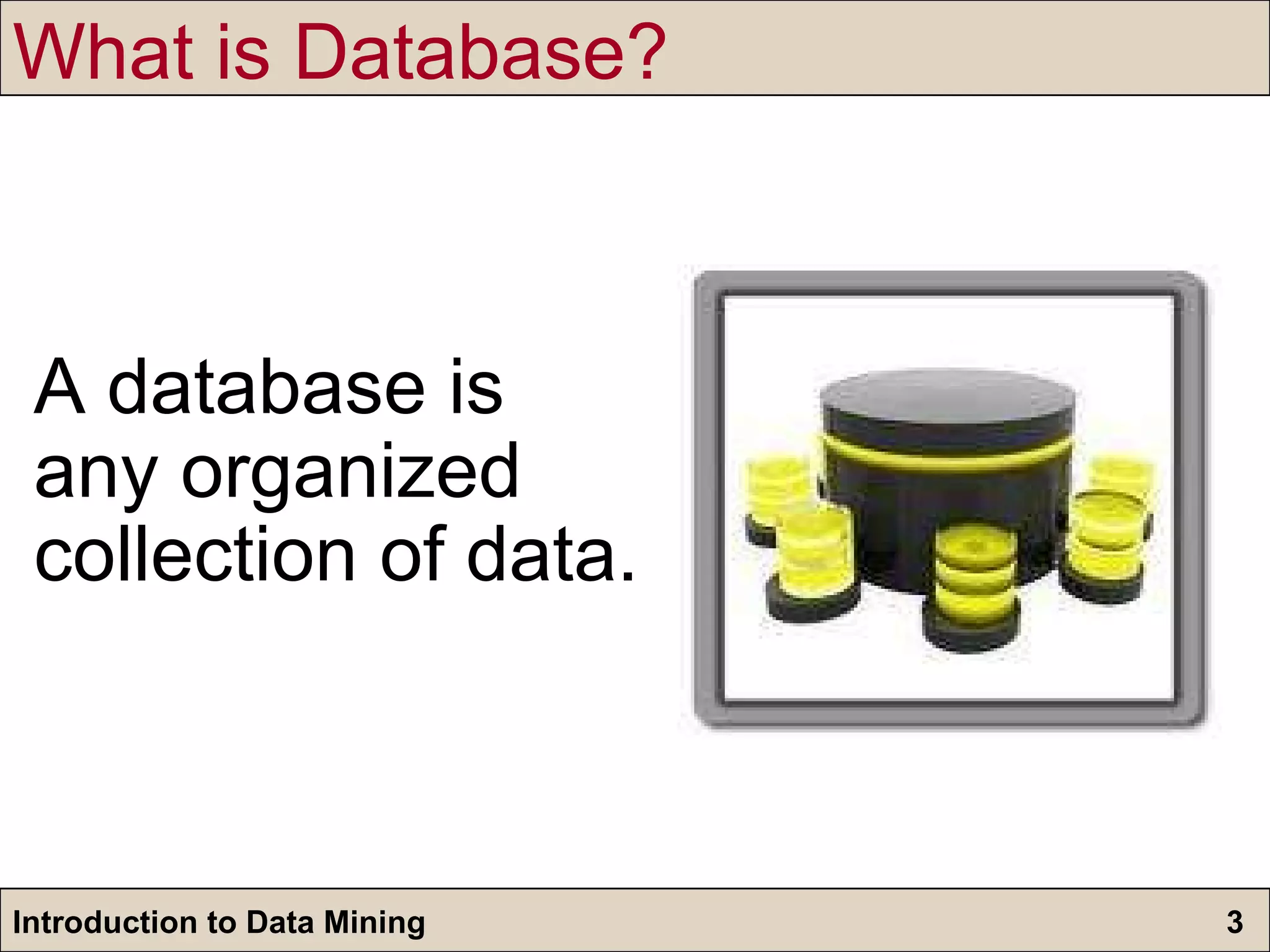 What is Database? A database is any organized collection of data.   