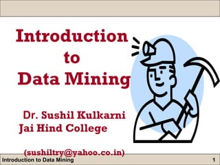Introduction  to  Data Mining Dr.  Sushil Kulkarni   Jai Hind College  (sushiltry@yahoo.co.in) 