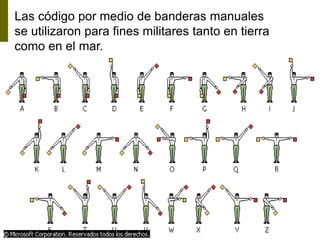 Las código por medio de banderas manuales
se utilizaron para fines militares tanto en tierra
como en el mar.
 