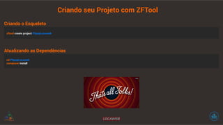 Criando o Esqueleto 
Criando seu Projeto com ZFTool 
zftool create project PhpspLocaweb 
Atualizando as Dependências 
cd PhpspLocaweb 
composer install 
 