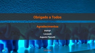 Obrigado a Todos 
Agradecimentos 
PHPSP 
Locaweb 
Augusto Pascutti 
