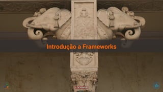 Introdução a Frameworks 
 