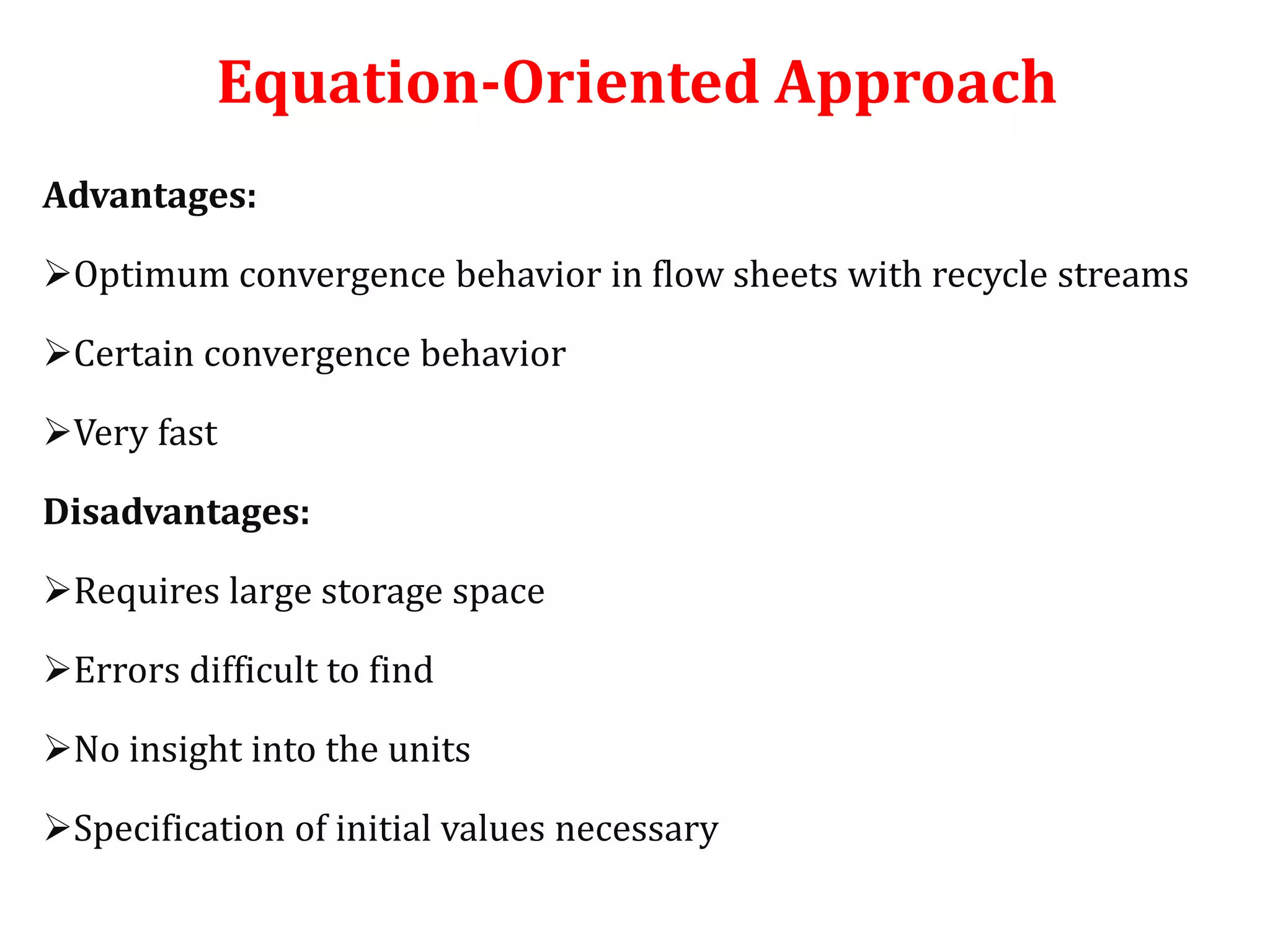Equation-Oriented Approach
Advantages:
Optimum convergence behavior in flow sheets with recycle streams
Certain convergence behavior
Very fast
Disadvantages:
Requires large storage space
Errors difficult to find
No insight into the units
Specification of initial values necessary
 