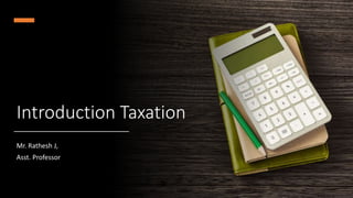 Introduction Taxation
Mr. Rathesh J,
Asst. Professor
 