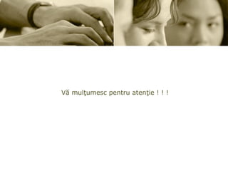 Vă mulţumesc pentru atenţie ! ! ! 