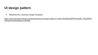 UI design pattern
● Reference link: Interaction design foundation
https://www.interaction-design.org/literature/topics/ui-design-patterns?srsltid=AfmBOoqlG8WTthaHddf2_7AQa06PFJ
WGWyRoTNvt4sORn9xz1tIFSfWs
 