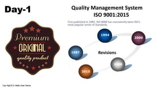 Day-1 Quality Management System
ISO 9001:2015
1987
1994
2000
2008
2015
Revisions
First published in 1987, ISO 9000 has consistently been ISO’s
most popular series of standards.
 