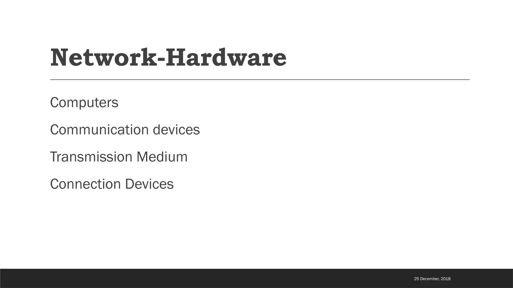 Network-Hardware
Computers
Communication devices
Transmission Medium
Connection Devices
25 December, 2018
 