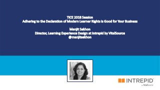 TICE 2018 Session
Adhering to the Declaration of Modern Learner Rights is Good for Your Business
Manjit Sekhon
Director, Learning Experience Design at Intrepid by VitalSource
@manjitsekhon
 