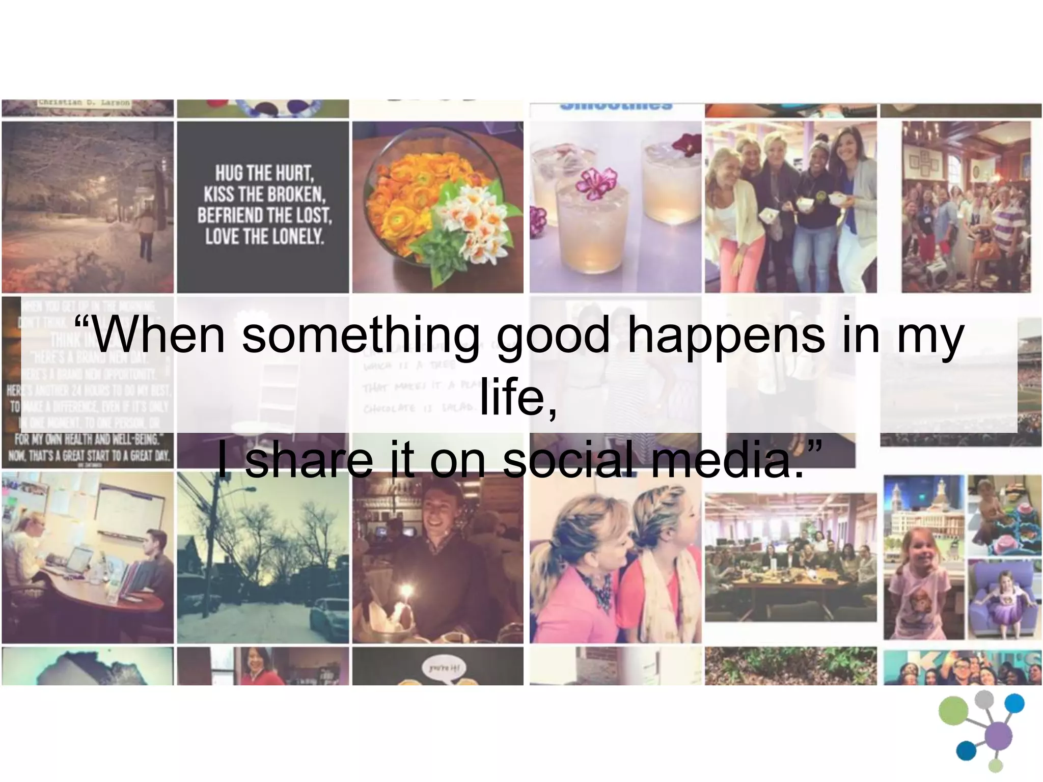 “When something good happens in my life, 
I share it on social media.” 
 