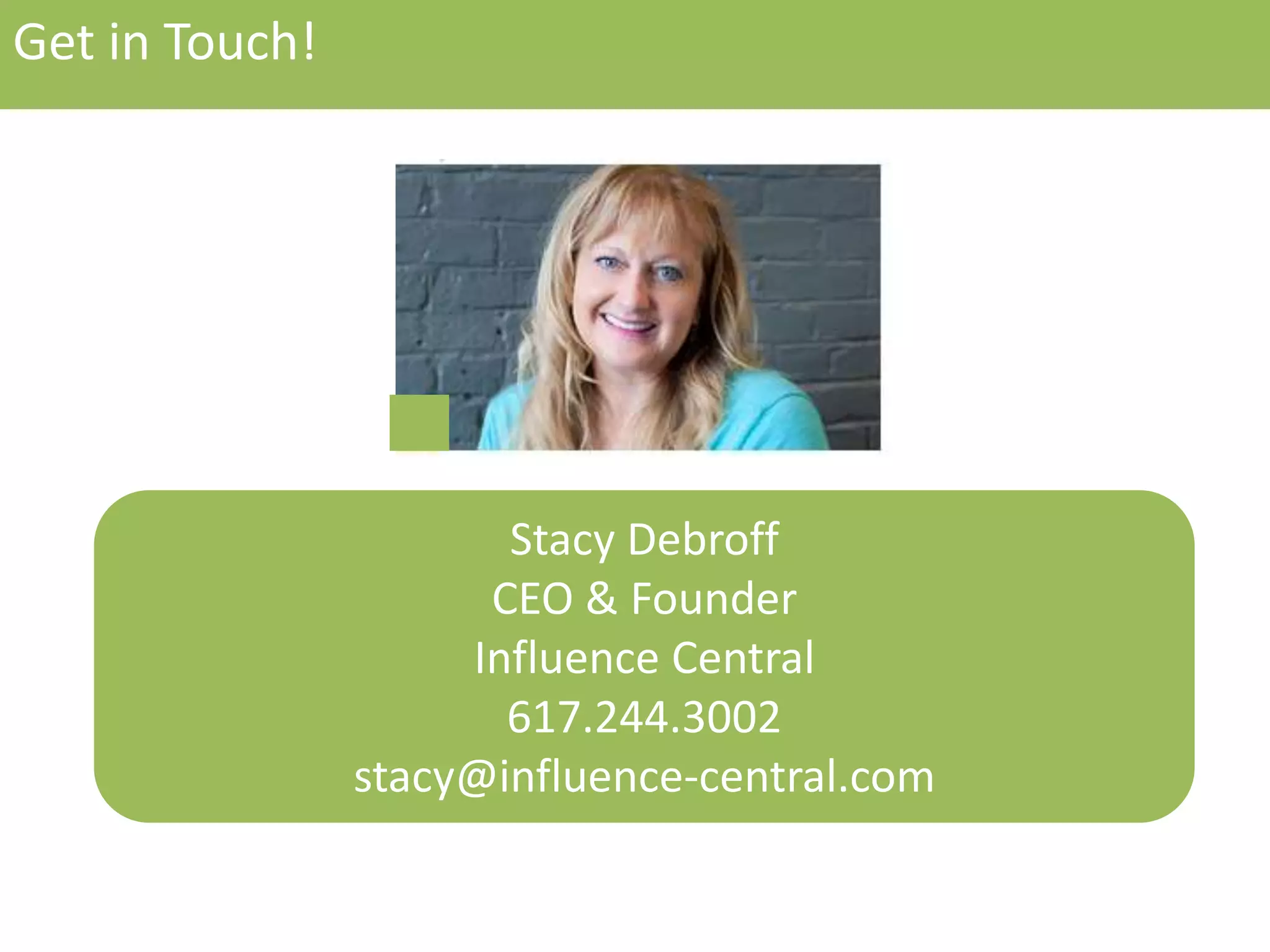 Get 
in 
Touch! 
Stacy 
Debroff 
CEO 
 
Founder 
Influence 
Central 
617.244.3002 
stacy@influence-­‐central.com 
