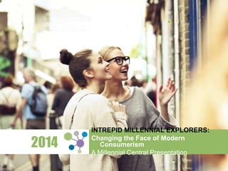 2014 INTREPID MILLENNIAL EXPLORERS: 
Changing the Face of Modern Consumerism 
A Millennial Central Presentation 
 
