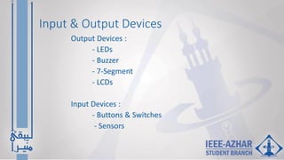 Input & Output Devices
Output Devices :
- LEDs
- Buzzer
- 7-Segment
- LCDs
Input Devices :
- Buttons & Switches
- Sensors
 