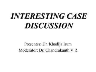 INTERESTING CASE
DISCUSSION
Presenter: Dr. Khadija Irum
Moderator: Dr. Chandrakanth V R
 