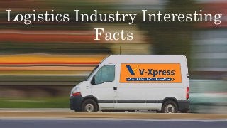 Logistics Industry Interesting
Facts
 