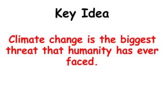Key Idea
Climate change is the biggest
threat that humanity has ever
faced.
 