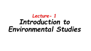 Lecture- 1
Introduction to
Environmental Studies
 