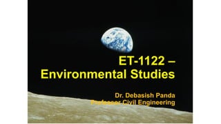 ET-1122 –
Environmental Studies
Dr. Debasish Panda
Professor Civil Engineering
 