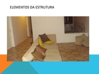 ELEMENTOS	
  DA	
  ESTRUTURA	
  
 