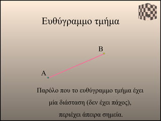 Ευθύγραμμο τμήμα Α Παρόλο που το ευθύγραμμο τμήμα έχει  μία διάσταση (δεν έχει πάχος),  περιέχει άπειρα σημεία. Β 