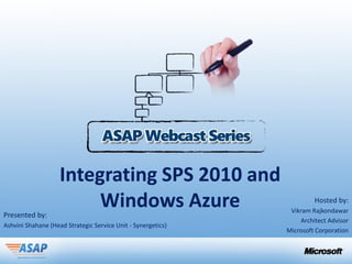 Integrating SPS 2010 and
Presented by:
                         Windows Azure                                 Hosted by:
                                                               Vikram Rajkondawar
                                                                  Architect Advisor
Ashvini Shahane (Head Strategic Service Unit - Synergetics)
                                                              Microsoft Corporation
 