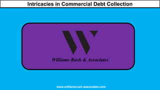 Intricacies in Commercial Debt Collection
www.williamsrush-associates.com
 