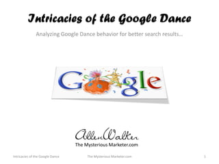 Intricacies of the Google Dance
               Analyzing Google Dance behavior for better search results…




                                  The Mysterious Marketer.com

Intricacies of the Google Dance        The Mysterious Marketer.com          1
 