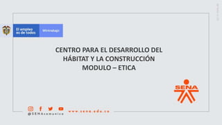 CENTRO PARA EL DESARROLLO DEL
HÁBITAT Y LA CONSTRUCCIÓN
MODULO – ETICA
 