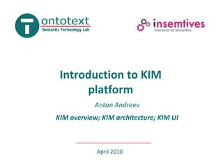 Introduction to KIMplatform Anton Andreev KIM overview; KIM architecture; KIM UI  April 2010 
