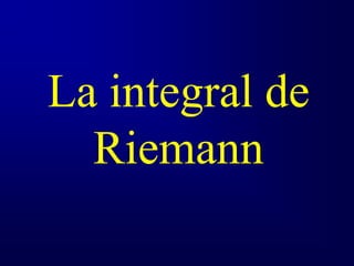 La integral de
Riemann
 