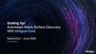 Scaling Up!
Automated Attack Surface Discovery
With Intrigue Core
NahamCon - June 2020
jcran@intrigue.io
 