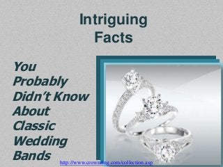 Intriguing
Facts
You
Probably
Didn’t Know
About
Classic
Wedding
Bands http://www.crownring.com/collection.asp

 