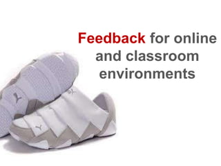 Feedback for online
  and classroom
   environments
 