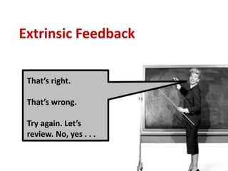 Extrinsic Feedback

 That’s right.

 That’s wrong.

 Try again. Let’s
 review. No, yes . . .
 