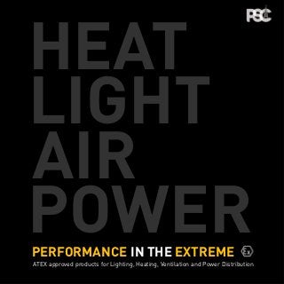 POWER
AIR
LIGHT
HEAT
PERFORMANCE IN THE EXTREME
ATEX approved products for Lighting, Heating, Ventilation and Power Distribution
 