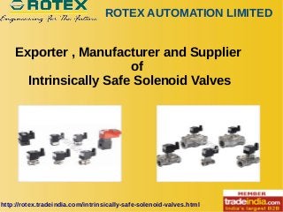 ROTEX AUTOMATION LIMITED
http://rotex.tradeindia.com/intrinsically-safe-solenoid-valves.html
Exporter , Manufacturer and Supplier
of
Intrinsically Safe Solenoid Valves
 