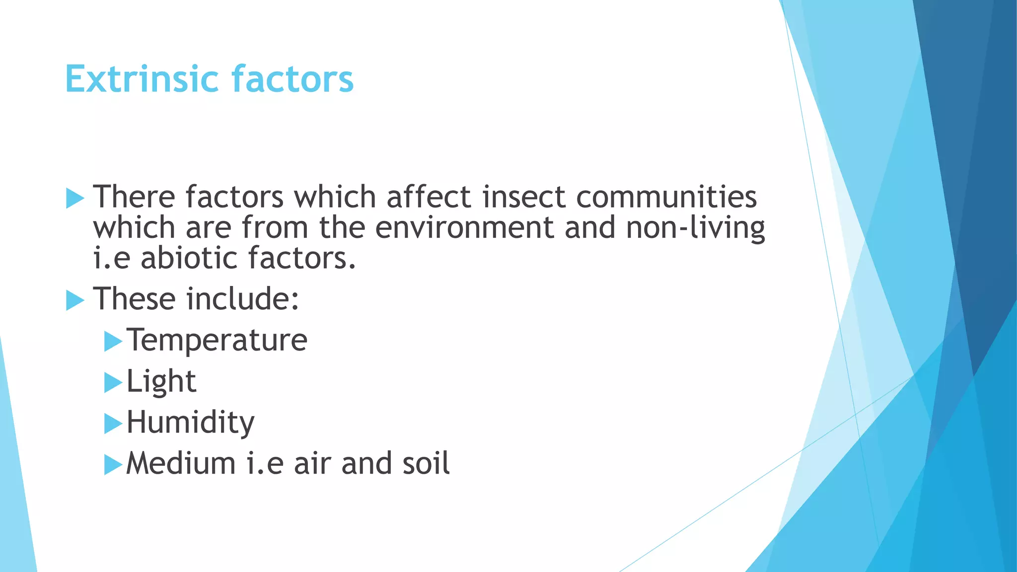 Extrinsic factors
 There factors which affect insect communities
which are from the environment and non-living
i.e abiotic factors.
 These include:
Temperature
Light
Humidity
Medium i.e air and soil
 