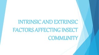 INTRINSIC AND EXTRINSIC
FACTORS AFFECTING INSECT
COMMUNITY
 
