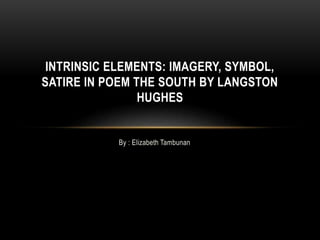 By : Elizabeth Tambunan
INTRINSIC ELEMENTS: IMAGERY, SYMBOL,
SATIRE IN POEM THE SOUTH BY LANGSTON
HUGHES
 