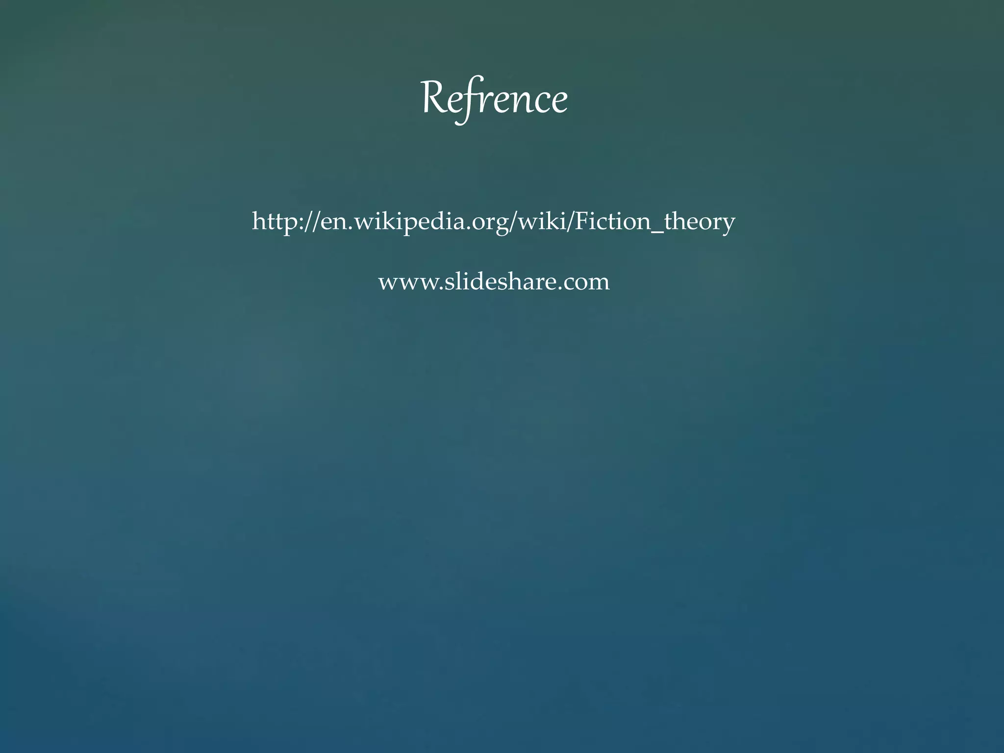 Refrence 
http://en.wikipedia.org/wiki/Fiction_theory 
www.slideshare.com 
 