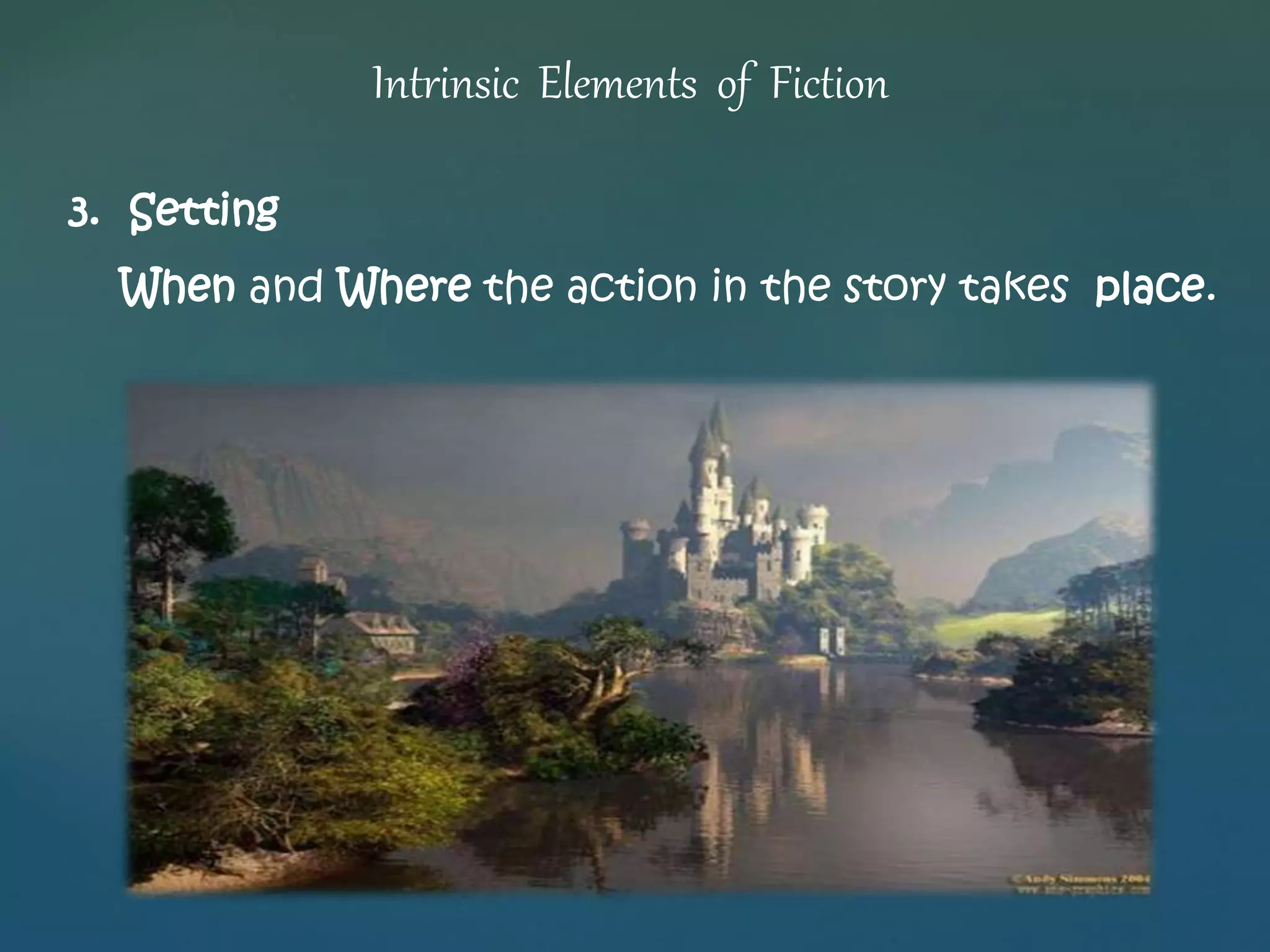 Intrinsic Elements of Fiction 
3. Setting 
When and Where the action in the story takes place. 
 