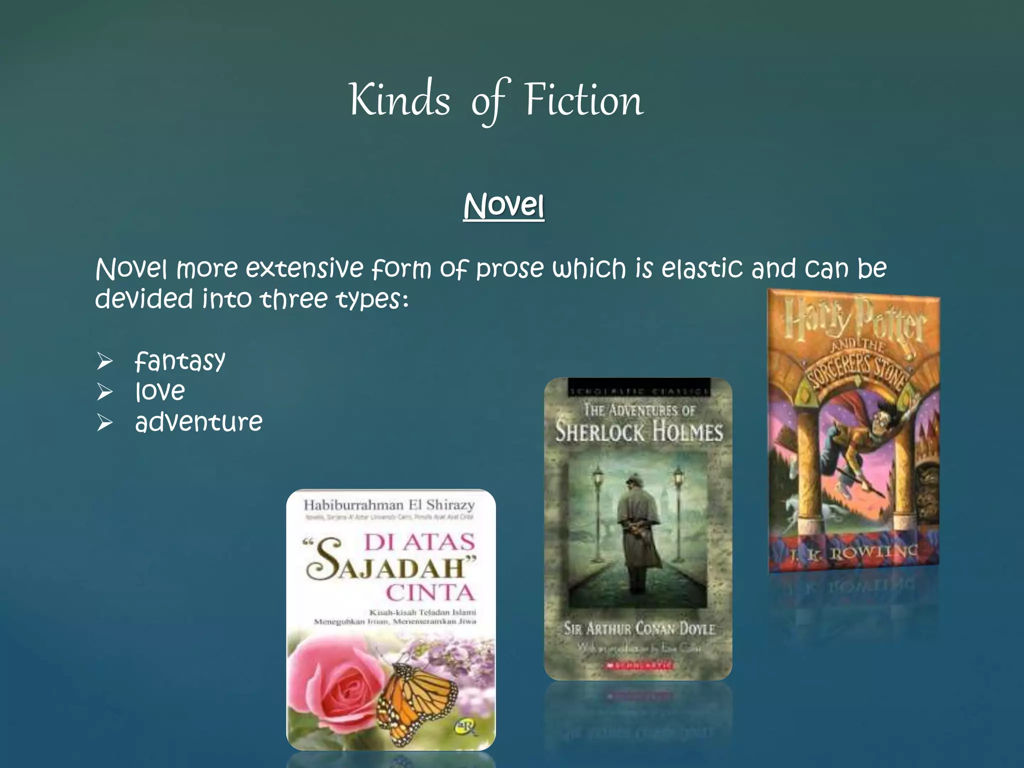 Novel 
Novel more extensive form of prose which is elastic and can be 
devided into three types: 
 fantasy 
 love 
 adventure 
Kinds of Fiction 
 