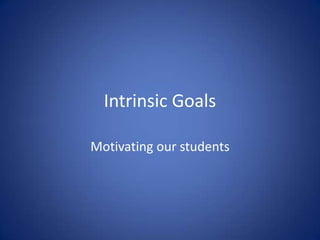 Intrinsic Goals Motivating our students 