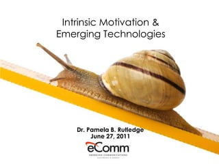Intrinsic Motivation &
Emerging Technologies




    Dr. Pamela B. Rutledge
         June 27, 2011
 