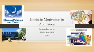 Intrinsic Motivation in
Animation
Presented to you by:
Wisely, Ananda M.
R01
 
