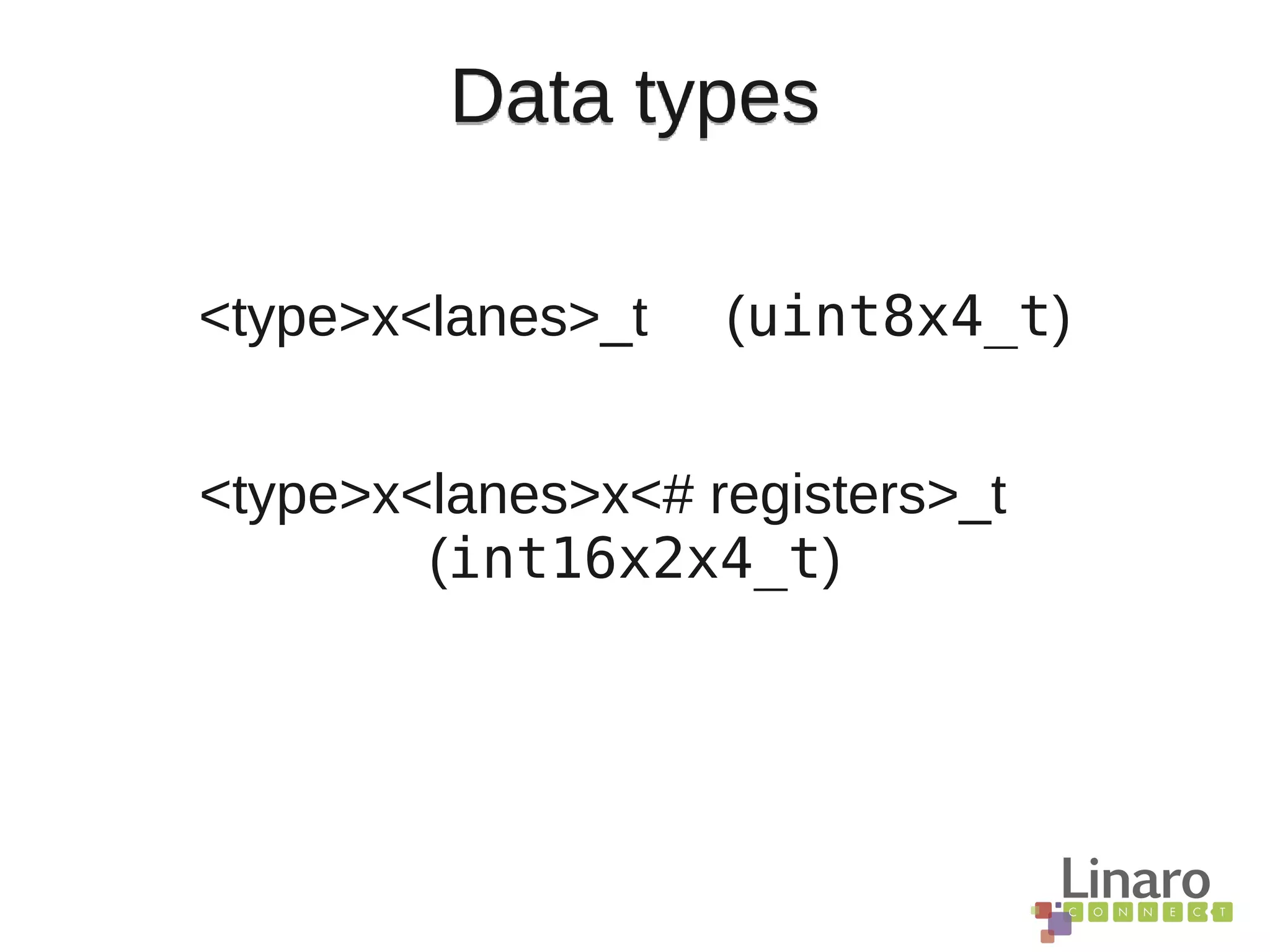 Data types
<type>x<lanes>_t (uint8x4_t)
<type>x<lanes>x<# registers>_t
(int16x2x4_t)